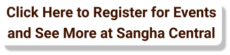 Click Here to Register for Events and See More at Sangha Central